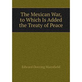 Книга The Mexican War, to Which Is Added the Treaty of Peace. Edward Deering Mansfield
Книга The Mexican War, to Which Is Added the Treaty of Peace. Edward Deering Mansfield