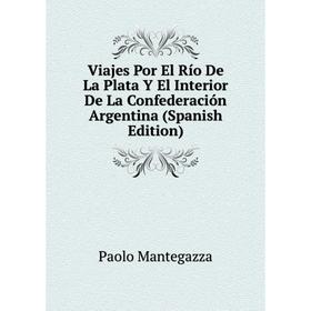 Книга Viajes Por El Río De La Plata Y El Interior De La Confederación Argentina (Spanish Edition). Paolo Mantegazza
Книга Viajes Por El Río De La Plata Y El Interior De La Confederación Argentina (Spanish Edition). Paolo Mantegazza