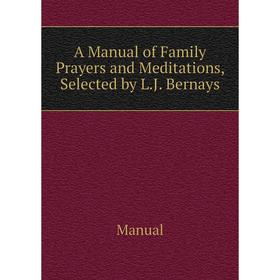 Книга A Manual of Family Prayers and Meditations, Selected by L.J. Bernays. Manual
Книга A Manual of Family Prayers and Meditations, Selected by L.J. Bernays. Manual