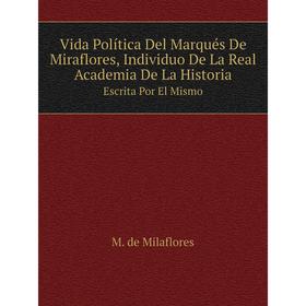 Книга Vida Política Del Marqués De Miraflores, Individuo De La Real Academia De La Historia. Escrita Por El Mismo. M. de Milaflores
Книга Vida Política Del Marqués De Miraflores, Individuo De La Real Academia De La Historia. Escrita Por El Mismo. M. de Milaflores