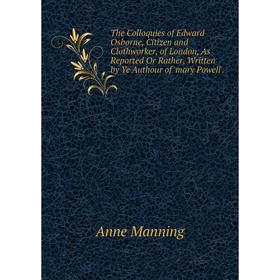 Книга The Colloquies of Edward Osborne, Citizen and Clothworker, of London, As Reported Or Rather, Written by Ye Authour of 'mary Powell'. Manning Ann
Книга The Colloquies of Edward Osborne, Citizen and Clothworker, of London, As Reported Or Rather, Written by Ye Authour of 'mary Powell'. Manning Ann