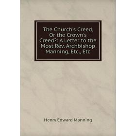 Книга The Church's Creed, Or the Crown's Creed: A Letter to the Most Rev. Archbishop Manning, Etc., Etc. Henry Edward Manning
Книга The Church's Creed, Or the Crown's Creed: A Letter to the Most Rev. Archbishop Manning, Etc., Etc. Henry Edward Manning