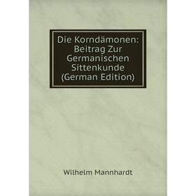 Книга Die Korndämonen: Beitrag Zur Germanischen Sittenkunde (German Edition). Wilhelm Mannhardt
Книга Die Korndämonen: Beitrag Zur Germanischen Sittenkunde (German Edition). Wilhelm Mannhardt