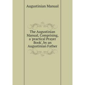 Книга The Augustinian Manual, Comprising, a 'practical Prayer Book', by an Augustinian Father. Augustinian Manual
Книга The Augustinian Manual, Comprising, a 'practical Prayer Book', by an Augustinian Father. Augustinian Manual