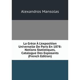 Книга La Grèce À L'exposition Universelle De Paris En 1878: Notions Statistiques, Catalogue Des Exposants
Книга La Grèce À L'exposition Universelle De Paris En 1878: Notions Statistiques, Catalogue Des Exposants