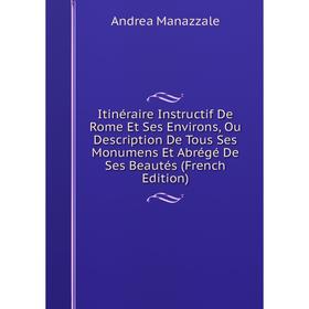 Книга Itinéraire Instructif De Rome Et Ses Environs, Ou Description De Tous Ses Monumens Et Abrégé De Ses Beautés (French Edition). Andrea Manazzale
Книга Itinéraire Instructif De Rome Et Ses Environs, Ou Description De Tous Ses Monumens Et Abrégé De Ses Beautés (French Edition). Andrea Manazzale