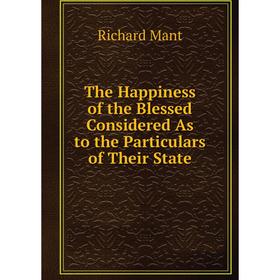 Книга The Happiness of the Blessed Considered As to the Particulars of Their State. Richard Mant
Книга The Happiness of the Blessed Considered As to the Particulars of Their State. Richard Mant