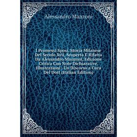 Книга I Promessi Sposi, Storia Milanese Del Secolo Xvii, Scoperta E Rifatta Da Alessandro Manzoni, Edizione Critica Con Note Dichiarative, Illustrazio
Книга I Promessi Sposi, Storia Milanese Del Secolo Xvii, Scoperta E Rifatta Da Alessandro Manzoni, Edizione Critica Con Note Dichiarative, Illustrazio
