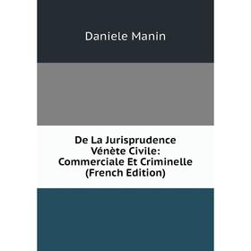 Книга De La Jurisprudence Vénète Civile: Commerciale Et Criminelle (French Edition). Daniele Manin
Книга De La Jurisprudence Vénète Civile: Commerciale Et Criminelle (French Edition). Daniele Manin