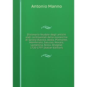 Книга Dizionario feudale degli antichi stati continentali della monarchia di Savoia (Savoia, Aosta, Piemonte, Monferrato, Saluzzo, Novara
Книга Dizionario feudale degli antichi stati continentali della monarchia di Savoia (Savoia, Aosta, Piemonte, Monferrato, Saluzzo, Novara