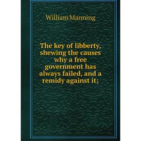 Книга The key of libberty, shewing the causes why a free government has always failed, and a remidy against it;. William Manning
Книга The key of libberty, shewing the causes why a free government has always failed, and a remidy against it;. William Manning