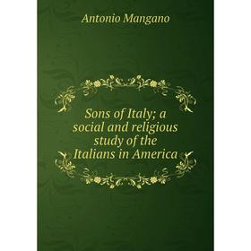 Книга Sons of Italy; a social and religious study of the Italians in America. Antonio Mangano
Книга Sons of Italy; a social and religious study of the Italians in America. Antonio Mangano