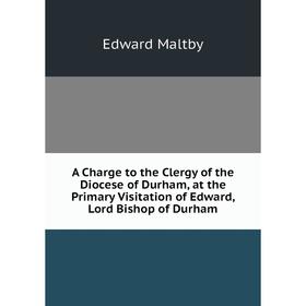 Книга A Charge to the Clergy of the Diocese of Durham, at the Primary Visitation of Edward, Lord Bishop of Durham. Edward Maltby
Книга A Charge to the Clergy of the Diocese of Durham, at the Primary Visitation of Edward, Lord Bishop of Durham. Edward Maltby