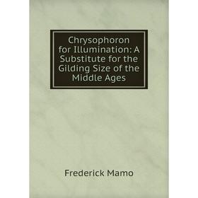 Книга Chrysophoron for Illumination: A Substitute for the Gilding Size of the Middle Ages. Frederick Mamo
Книга Chrysophoron for Illumination: A Substitute for the Gilding Size of the Middle Ages. Frederick Mamo
