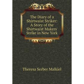 Книга The Diary of a Shirtwaist Striker: A Story of the Shirtwaist Makers' Strike in New York. Theresa Serber Malkiel
Книга The Diary of a Shirtwaist Striker: A Story of the Shirtwaist Makers' Strike in New York. Theresa Serber Malkiel