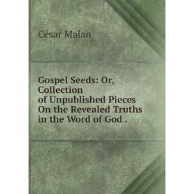 Книга Gospel Seeds: Or, Collection of Unpublished Pieces On the Revealed Truths in the Word of God. César Malan
Книга Gospel Seeds: Or, Collection of Unpublished Pieces On the Revealed Truths in the Word of God. César Malan
