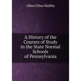 Книга A History of the Courses of Study in the State Normal Schools of Pennsylvania. Albert Elias Maltby
Книга A History of the Courses of Study in the State Normal Schools of Pennsylvania. Albert Elias Maltby
