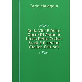 Книга Della Vita E Delle Opere Di Antonio Urceo Detto Codro: Studi E Ricerche (Italian Edition). Carlo Malagola
Книга Della Vita E Delle Opere Di Antonio Urceo Detto Codro: Studi E Ricerche (Italian Edition). Carlo Malagola
