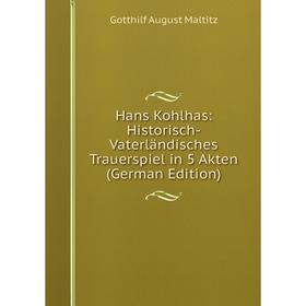Книга Hans Kohlhas: Historisch-Vaterländisches Trauerspiel in 5 Akten (German Edition). Gotthilf August Maltitz
Книга Hans Kohlhas: Historisch-Vaterländisches Trauerspiel in 5 Akten (German Edition). Gotthilf August Maltitz