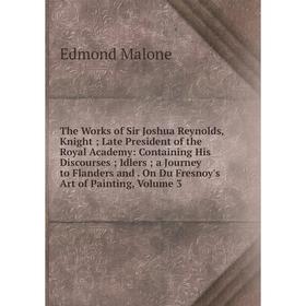 Книга The Works of Sir Joshua Reynolds, Knight; Late President of the Royal Academy: Containing His Discourses; Idlers; a Journey to Flanders and
Книга The Works of Sir Joshua Reynolds, Knight; Late President of the Royal Academy: Containing His Discourses; Idlers; a Journey to Flanders and