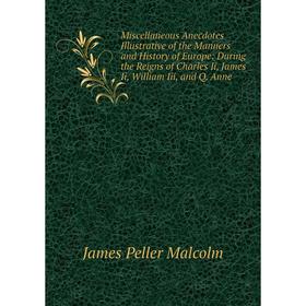 Книга Miscellaneous Anecdotes Illustrative of the Manners and History of Europe: During the Reigns of Charles Ii, James Ii, William Iii, and Q Anne
Книга Miscellaneous Anecdotes Illustrative of the Manners and History of Europe: During the Reigns of Charles Ii, James Ii, William Iii, and Q Anne