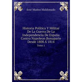 Книга Historia Política Y Militar De La Guerra De La Independencia De España Contra Napoleon Bonaparte Desde 1808 Á 1814. Tomo 1. José Muñoz Maldonado
Книга Historia Política Y Militar De La Guerra De La Independencia De España Contra Napoleon Bonaparte Desde 1808 Á 1814. Tomo 1. José Muñoz Maldonado