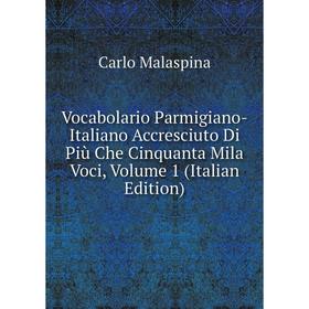 Книга Vocabolario Parmigiano-Italiano Accresciuto Di Più Che Cinquanta Mila Voci. Volume 1 (Italian Edition). Carlo Malaspina
Книга Vocabolario Parmigiano-Italiano Accresciuto Di Più Che Cinquanta Mila Voci. Volume 1 (Italian Edition). Carlo Malaspina