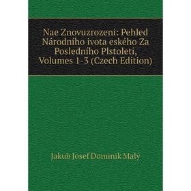 Книга Nae Znovuzrozeni: Pehled Národního ivota eského Za Posledního Plstoletí, Volumes 1-3 (Czech Edition)
Книга Nae Znovuzrozeni: Pehled Národního ivota eského Za Posledního Plstoletí, Volumes 1-3 (Czech Edition)