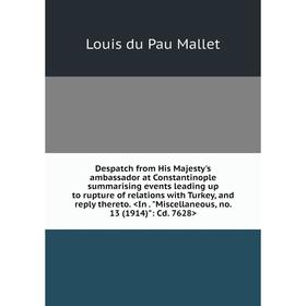 Книга Despatch from His Majesty's ambassador at Constantinople summarising events leading up to rupture of relations with Turkey
Книга Despatch from His Majesty's ambassador at Constantinople summarising events leading up to rupture of relations with Turkey
