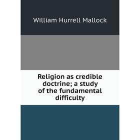 Книга Religion as credible doctrine; a study of the fundamental difficulty. W. H. Mallock
Книга Religion as credible doctrine; a study of the fundamental difficulty. W. H. Mallock
