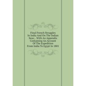 Книга Final French Struggles In India And On The Indian Seas;. With An Appendix Containing An Account Of The Expedition From India To Egypt In 1801
Книга Final French Struggles In India And On The Indian Seas;. With An Appendix Containing An Account Of The Expedition From India To Egypt In 1801