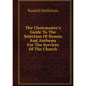 Книга The Choirmaster's Guide To The Selection Of Hymns And Anthems For The Services Of The Church. Randall Mallinson
Книга The Choirmaster's Guide To The Selection Of Hymns And Anthems For The Services Of The Church. Randall Mallinson