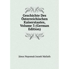 Книга Geschichte Des Österreichischen Kaiserstaates. Volume 3 (German Edition). János Nepomuk Jozsek Mailath
Книга Geschichte Des Österreichischen Kaiserstaates. Volume 3 (German Edition). János Nepomuk Jozsek Mailath