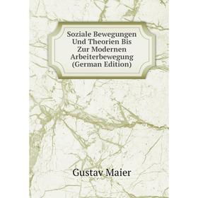 Книга Soziale Bewegungen Und Theorien Bis Zur Modernen Arbeiterbewegung (German Edition). Gustav Maier
Книга Soziale Bewegungen Und Theorien Bis Zur Modernen Arbeiterbewegung (German Edition). Gustav Maier