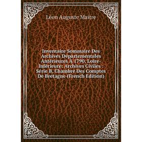 Книга Inventaire Sommaire Des Archives Départementales Antérieures À 1790, Loire-Inférieure
Книга Inventaire Sommaire Des Archives Départementales Antérieures À 1790, Loire-Inférieure