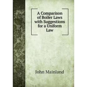 Книга A Comparison of Boiler Laws with Suggestions for a Uniform Law. John Mainland
Книга A Comparison of Boiler Laws with Suggestions for a Uniform Law. John Mainland