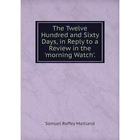 Книга The Twelve Hundred and Sixty Days, in Reply to a Review in the 'morning Watch'. Samuel Roffey Maitland
Книга The Twelve Hundred and Sixty Days, in Reply to a Review in the 'morning Watch'. Samuel Roffey Maitland