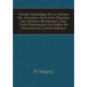 Книга Abrégé Méthodique De La Science Des Armoiries: Suivi D'un Glossaire Des Attributs Héraldiques, D'un Traité Élémentaire Des Ordres De Chevalerie
Книга Abrégé Méthodique De La Science Des Armoiries: Suivi D'un Glossaire Des Attributs Héraldiques, D'un Traité Élémentaire Des Ordres De Chevalerie