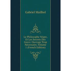 Книга Le Philosophe Négre, Et Les Secrets Des Grecs: Ouvrage Trop Nécessaire, Volume 1
Книга Le Philosophe Négre, Et Les Secrets Des Grecs: Ouvrage Trop Nécessaire, Volume 1