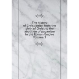 Книга The history of Christianity: from the birth of Christ to the abolition of paganism in the Roman Empire Volume 3
Книга The history of Christianity: from the birth of Christ to the abolition of paganism in the Roman Empire Volume 3