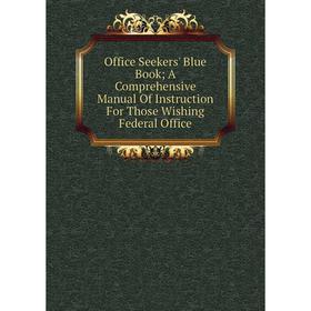 Книга Office Seekers' Blue Book; A Comprehensive Manual Of Instruction For Those Wishing Federal Office
Книга Office Seekers' Blue Book; A Comprehensive Manual Of Instruction For Those Wishing Federal Office