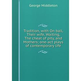 Книга Tradition, with On bail, Their wife, Waiting, The cheat of pity, and Mothers; one-act plays of contemporary life
Книга Tradition, with On bail, Their wife, Waiting, The cheat of pity, and Mothers; one-act plays of contemporary life