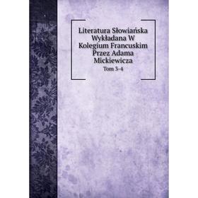 Книга Literatura Słowiańska Wykładana W Kolegium Francuskim Przez Adama MickiewiczaTom 3-4
Книга Literatura Słowiańska Wykładana W Kolegium Francuskim Przez Adama MickiewiczaTom 3-4