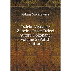 Книга Dziela: Wydanie Zupelne Przez Dzieci Autora Dokonane, Volume 5 (Polish Edition)
Книга Dziela: Wydanie Zupelne Przez Dzieci Autora Dokonane, Volume 5 (Polish Edition)