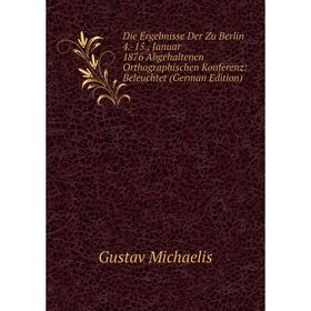 Книга Die Ergebnisse Der Zu Berlin 4.-15., Januar 1876 Abgehaltenen Orthographischen Konferenz: Beleuchtet (German Edition)
Книга Die Ergebnisse Der Zu Berlin 4.-15., Januar 1876 Abgehaltenen Orthographischen Konferenz: Beleuchtet (German Edition)