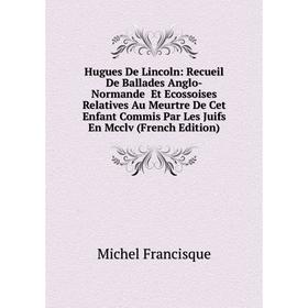 Книга Hugues De Lincoln: Recueil De Ballades Anglo-Normande Et Ecossoises Relatives Au Meurtre De Cet Enfant Commis Par Les Juifs En Mcclv (French Edi
Книга Hugues De Lincoln: Recueil De Ballades Anglo-Normande Et Ecossoises Relatives Au Meurtre De Cet Enfant Commis Par Les Juifs En Mcclv (French Edi