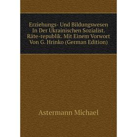 Книга Erziehungs- Und Bildungswesen In Der Ukrainischen Sozialist. Räte-republik. Mit Einem Vorwort Von G. Hrinko (German Edition)
Книга Erziehungs- Und Bildungswesen In Der Ukrainischen Sozialist. Räte-republik. Mit Einem Vorwort Von G. Hrinko (German Edition)
