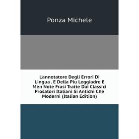 Книга L'annotatore Degli Errori Di Lingua E Della Piu Leggiadre E Men Note Frasi Tratte Dai Classici Prosatori Italiani Si Antichi Che Moderni
Книга L'annotatore Degli Errori Di Lingua E Della Piu Leggiadre E Men Note Frasi Tratte Dai Classici Prosatori Italiani Si Antichi Che Moderni
