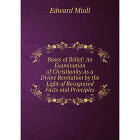 Книга Bases of Belief: An Examination of Christianity As a Divine Revelation by the Light of Recognised Facts and Principles
Книга Bases of Belief: An Examination of Christianity As a Divine Revelation by the Light of Recognised Facts and Principles