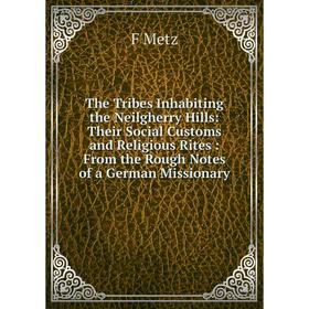 Книга The Tribes Inhabiting the Neilgherry Hills: Their Social Customs and Religious Rites: From the Rough Notes of a German Missionary
Книга The Tribes Inhabiting the Neilgherry Hills: Their Social Customs and Religious Rites: From the Rough Notes of a German Missionary